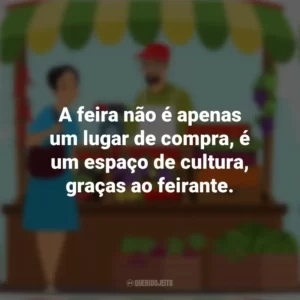 A feira não é apenas um lugar de compra, é um espaço de cultura, graças ao feirante. Dia do Feirante