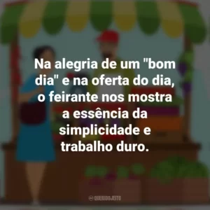 Na alegria de um “bom dia” e na oferta do dia, o feirante nos mostra a essência da simplicidade e trabalho duro. Dia do Feirante