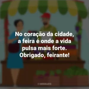 No coração da cidade, a feira é onde a vida pulsa mais forte. Obrigado, feirante! Dia do Feirante