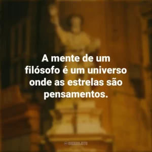 A mente de um filósofo é um universo onde as estrelas são pensamentos. Dia do Filósofo