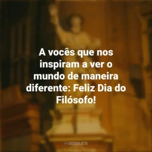A vocês que nos inspiram a ver o mundo de maneira diferente: Feliz Dia do Filósofo! Dia do Filósofo