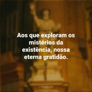Aos que exploram os mistérios da existência, nossa eterna gratidão. Dia do Filósofo
