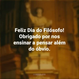 Feliz Dia do Filósofo! Obrigado por nos ensinar a pensar além do óbvio. Dia do Filósofo