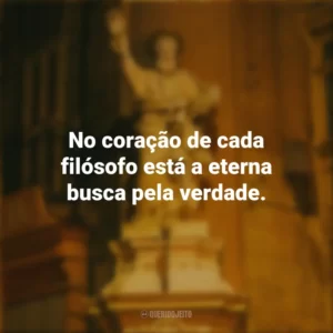 No coração de cada filósofo está a eterna busca pela verdade. Dia do Filósofo