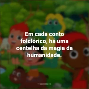 Em cada conto folclórico, há uma centelha da magia da humanidade. Dia do Folclore