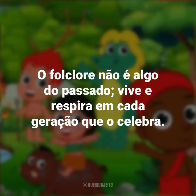 Citações de Dia do Folclore: O folclore não é algo do passado; vive e respira em cada geração que o celebra.