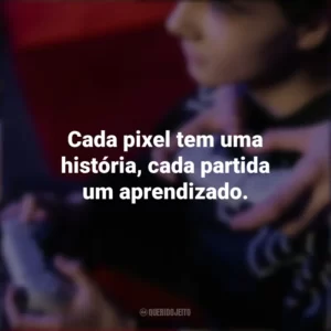 Cada pixel tem uma história, cada partida um aprendizado. Dia do Gamer