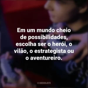 Em um mundo cheio de possibilidades, escolha ser o herói, o vilão, o estrategista ou o aventureiro. Dia do Gamer