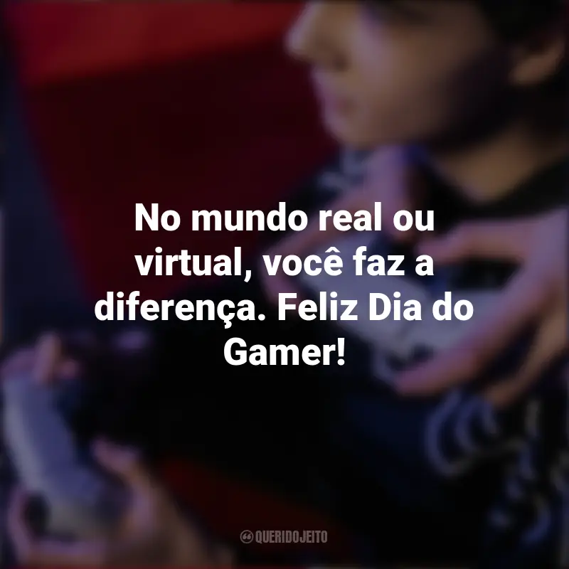 Frases de Dia do Gamer: No mundo real ou virtual, você faz a diferença. Feliz Dia do Gamer!