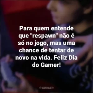 Para quem entende que “respawn” não é só no jogo, mas uma chance de tentar de novo na vida. Feliz Dia do Gamer! Dia do Gamer