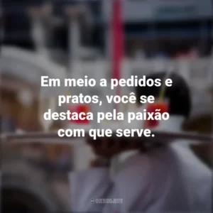 Em meio a pedidos e pratos, você se destaca pela paixão com que serve. Dia do Garçom