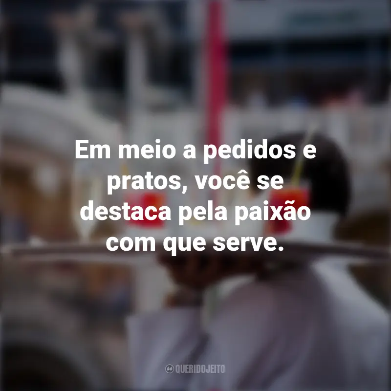 Frases de Dia do garçom: Em meio a pedidos e pratos, você se destaca pela paixão com que serve.