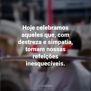 Hoje celebramos aqueles que, com destreza e simpatia, tornam nossas refeições inesquecíveis. Dia do Garçom