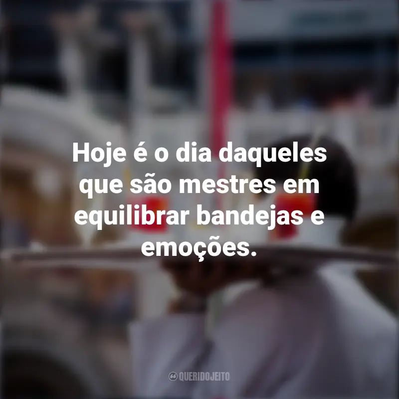 Pensamentos Dia do garçom: Hoje é o dia daqueles que são mestres em equilibrar bandejas e emoções.