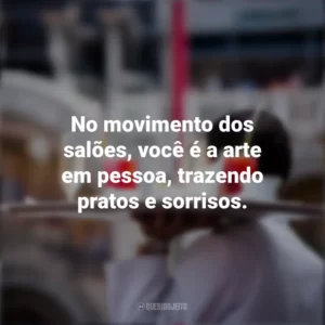 No movimento dos salões, você é a arte em pessoa, trazendo pratos e sorrisos. Dia do Garçom