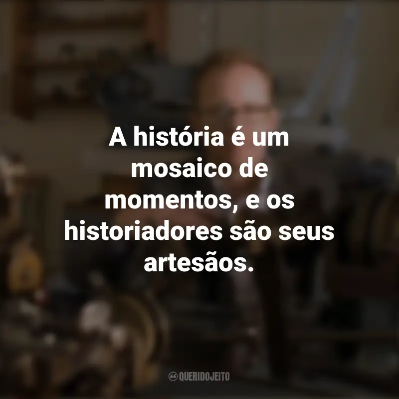Frases Dia do Historiador: A história é um mosaico de momentos, e os historiadores são seus artesãos.