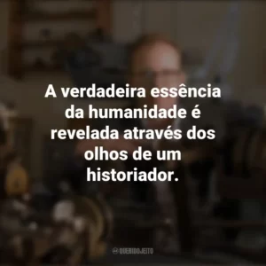 A verdadeira essência da humanidade é revelada através dos olhos de um historiador. Dia do Historiador