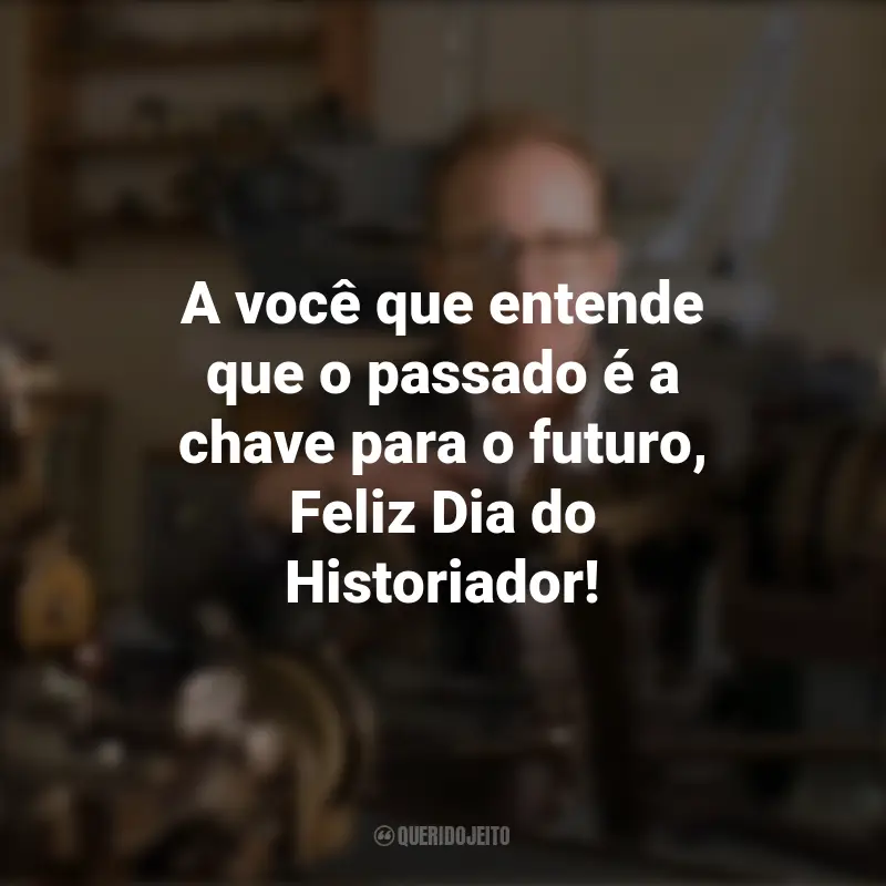 Frases para o Dia do Historiador: A você que entende que o passado é a chave para o futuro, Feliz Dia do Historiador!