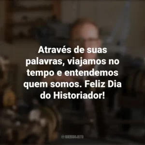 Através de suas palavras, viajamos no tempo e entendemos quem somos. Feliz Dia do Historiador! Dia do Historiador
