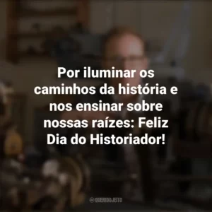 Por iluminar os caminhos da história e nos ensinar sobre nossas raízes: Feliz Dia do Historiador! Dia do Historiador