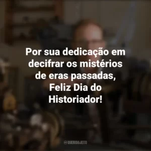 Por sua dedicação em decifrar os mistérios de eras passadas, Feliz Dia do Historiador! Dia do Historiador