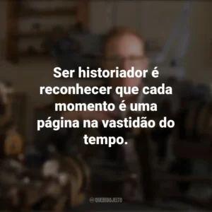 Ser historiador é reconhecer que cada momento é uma página na vastidão do tempo. Dia do Historiador