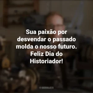 Sua paixão por desvendar o passado molda o nosso futuro. Feliz Dia do Historiador! Dia do Historiador