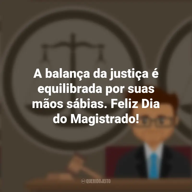 Frases de Magistrado: A balança da justiça é equilibrada por suas mãos sábias. Feliz Dia do Magistrado!