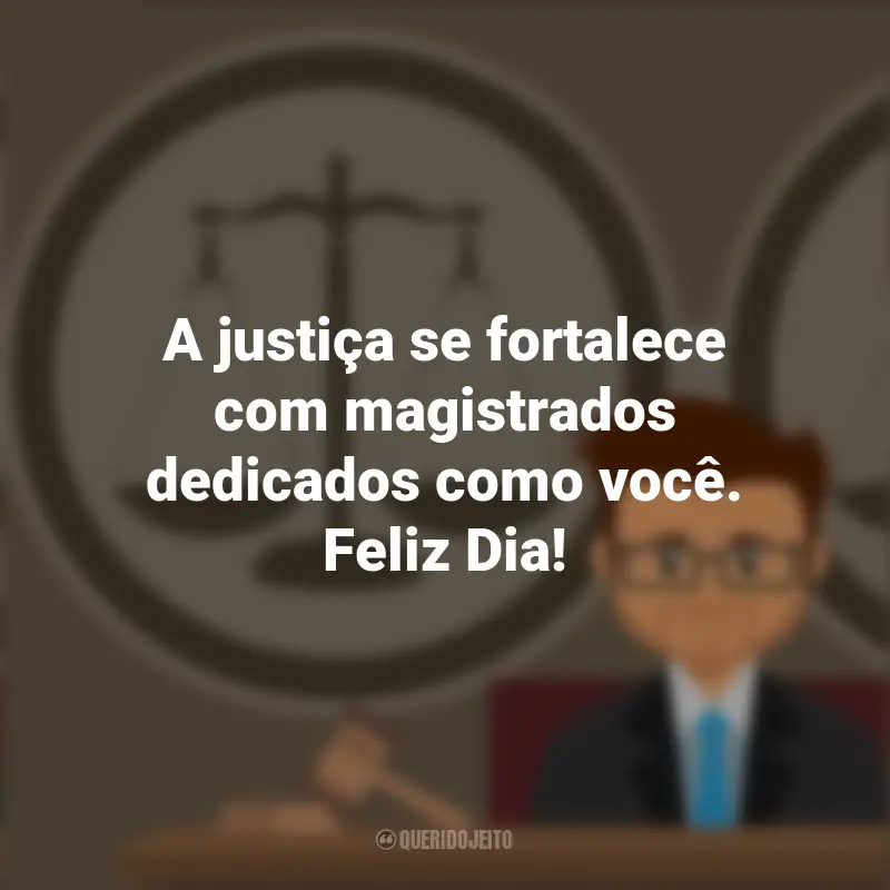 Magistrado Frases: A justiça se fortalece com magistrados dedicados como você. Feliz Dia!