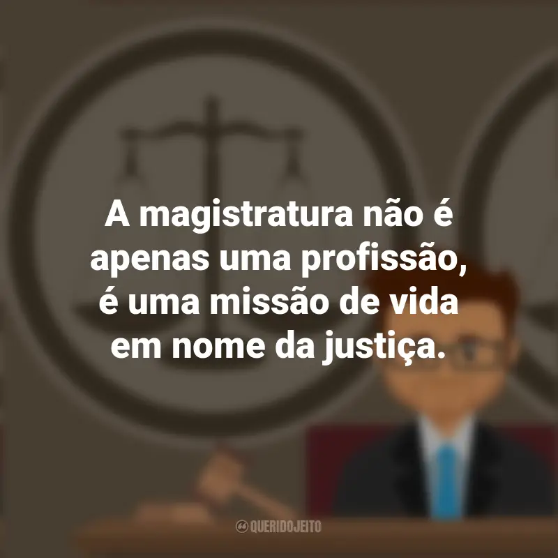 Citações de Magistrado: A magistratura não é apenas uma profissão, é uma missão de vida em nome da justiça.