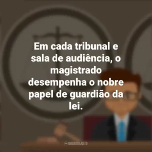 Em cada tribunal e sala de audiência, o magistrado desempenha o nobre papel de guardião da lei. Dia do Magistrado