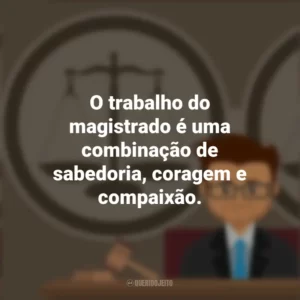 O trabalho do magistrado é uma combinação de sabedoria, coragem e compaixão. Dia do Magistrado