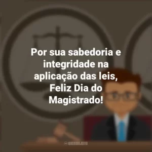 Por sua sabedoria e integridade na aplicação das leis, Feliz Dia do Magistrado! Dia do Magistrado