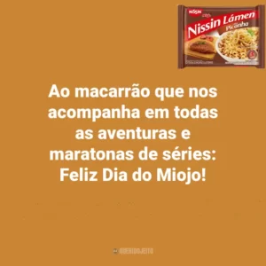 Ao macarrão que nos acompanha em todas as aventuras e maratonas de séries: Feliz Dia do Miojo! Dia do Miojo
