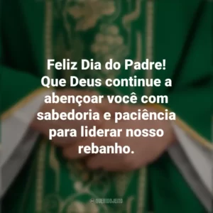 Feliz Dia do Padre! Que Deus continue a abençoar você com sabedoria e paciência para liderar nosso rebanho. Dia do Padre