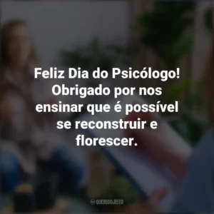 Feliz Dia do Psicólogo! Obrigado por nos ensinar que é possível se reconstruir e florescer. Dia do Psicólogo