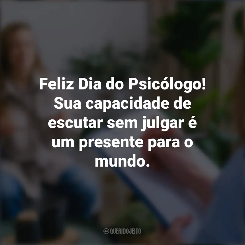 Frases do Dia do Psicólogo: Feliz Dia do Psicólogo! Sua capacidade de escutar sem julgar é um presente para o mundo.