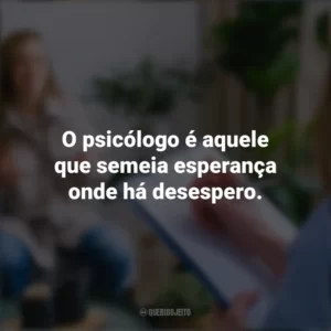 O psicólogo é aquele que semeia esperança onde há desespero. Dia do Psicólogo