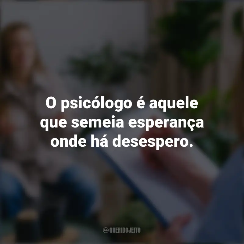 Frases Dia do Psicólogo: O psicólogo é aquele que semeia esperança onde há desespero.