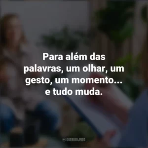 Para além das palavras, um olhar, um gesto, um momento… e tudo muda. Dia do Psicólogo