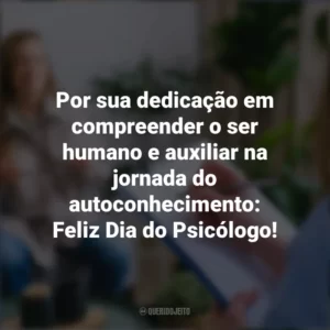 Por sua dedicação em compreender o ser humano e auxiliar na jornada do autoconhecimento: Feliz Dia do Psicólogo! Dia do Psicólogo