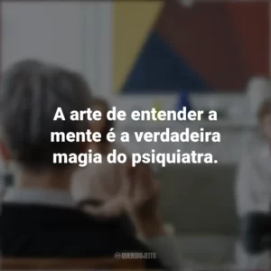 A arte de entender a mente é a verdadeira magia do psiquiatra. Dia do Psiquiatra