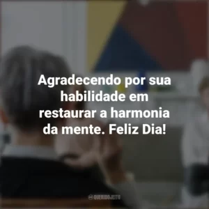 Agradecendo por sua habilidade em restaurar a harmonia da mente. Feliz Dia! Dia do Psiquiatra