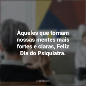 Àqueles que tornam nossas mentes mais fortes e claras, Feliz Dia do Psiquiatra. Dia do Psiquiatra