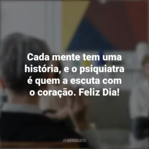 Cada mente tem uma história, e o psiquiatra é quem a escuta com o coração. Feliz Dia! Dia do Psiquiatra