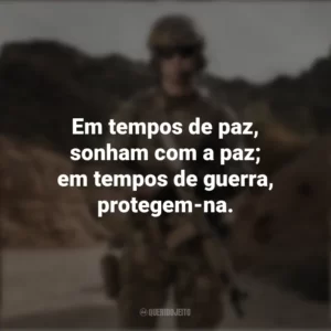 Em tempos de paz, sonham com a paz; em tempos de guerra, protegem-na. Dia do Soldado