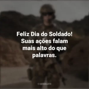Feliz Dia do Soldado! Suas ações falam mais alto do que palavras. Dia do Soldado
