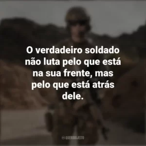 O verdadeiro soldado não luta pelo que está na sua frente, mas pelo que está atrás dele. Dia do Soldado