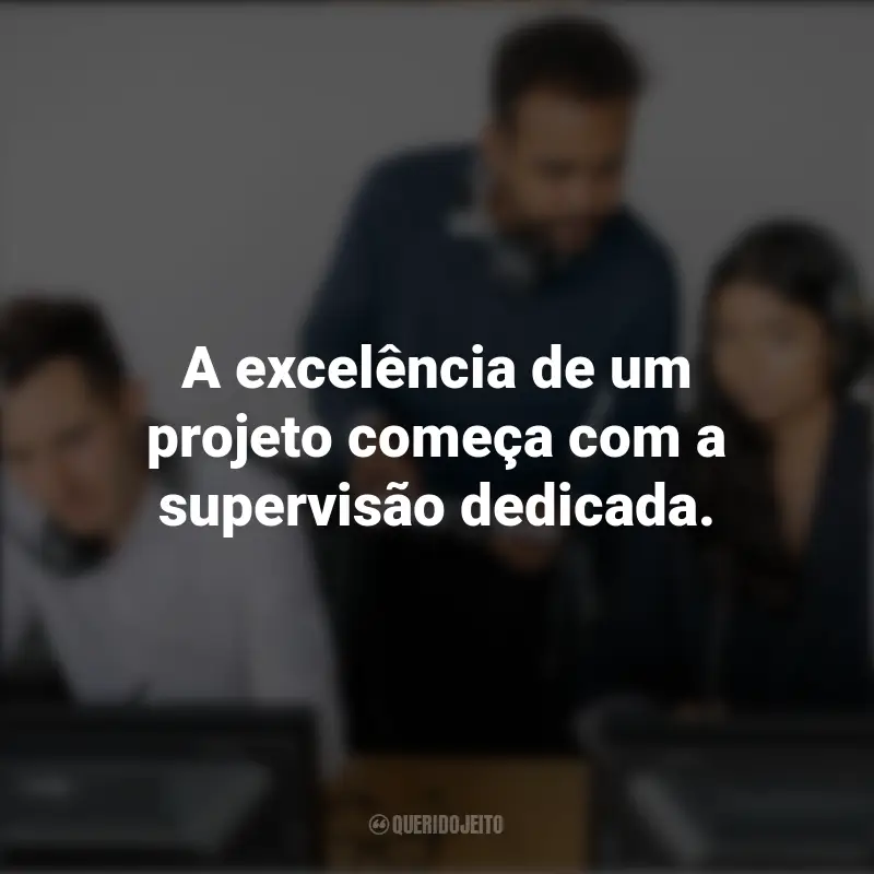 Frases de Dia do Supervisor: A excelência de um projeto começa com a supervisão dedicada.