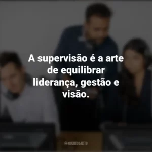 A supervisão é a arte de equilibrar liderança, gestão e visão. Dia do Supervisor